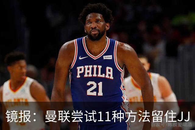 镜报：曼联尝试11种方法留住JJ·加布里埃尔，但他还是要离队
